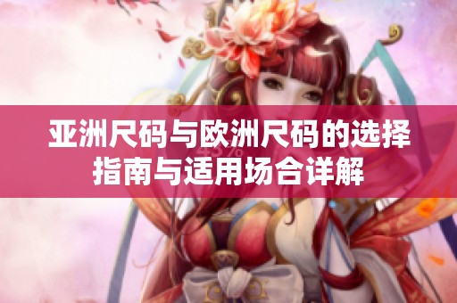 亚洲尺码与欧洲尺码的选择指南与适用场合详解
