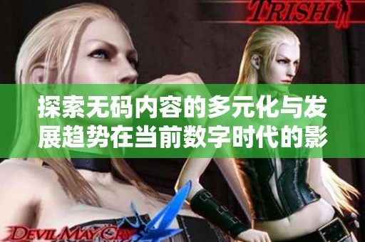 探索无码内容的多元化与发展趋势在当前数字时代的影响