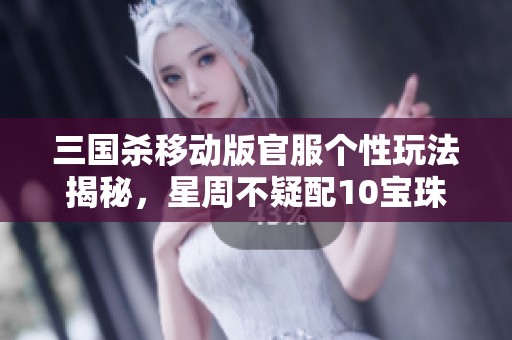 三国杀移动版官服个性玩法揭秘，星周不疑配10宝珠银币四千攻略