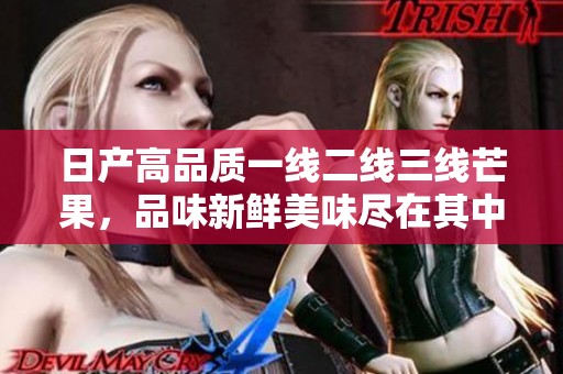 日产高品质一线二线三线芒果，品味新鲜美味尽在其中