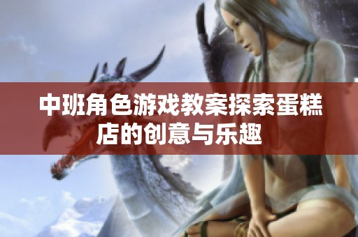 中班角色游戏教案探索蛋糕店的创意与乐趣