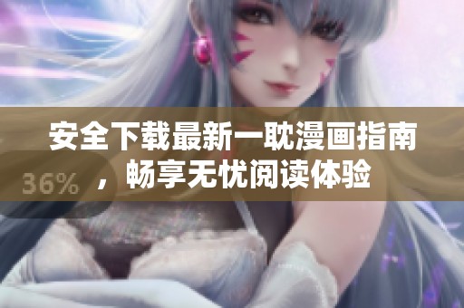 安全下载最新一耽漫画指南，畅享无忧阅读体验