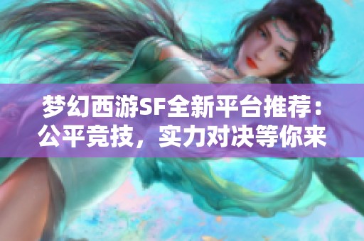 梦幻西游SF全新平台推荐：公平竞技，实力对决等你来挑战