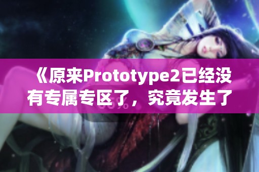 《原来Prototype2已经没有专属专区了，究竟发生了什么？》