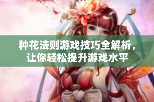 种花法则游戏技巧全解析，让你轻松提升游戏水平