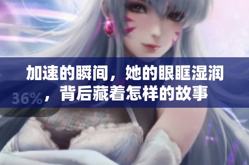 加速的瞬间，她的眼眶湿润，背后藏着怎样的故事