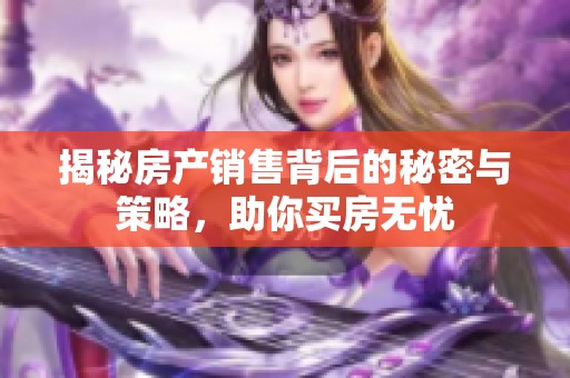 揭秘房产销售背后的秘密与策略，助你买房无忧
