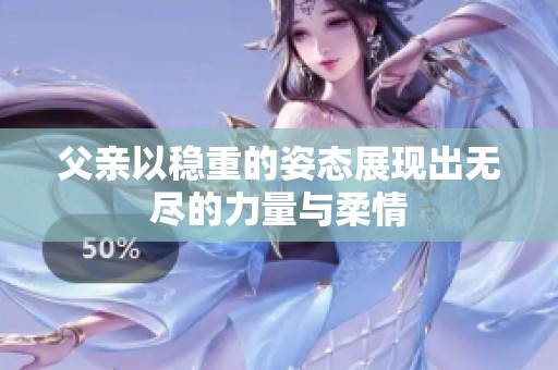 父亲以稳重的姿态展现出无尽的力量与柔情