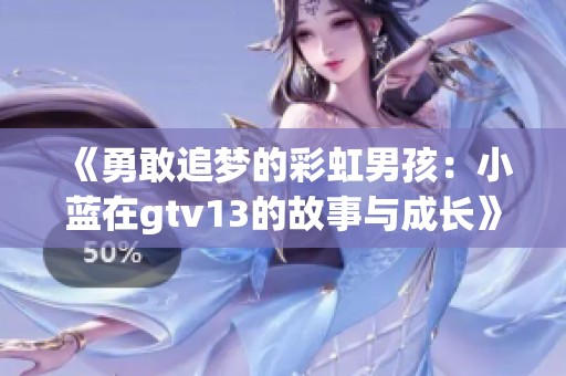 《勇敢追梦的彩虹男孩：小蓝在gtv13的故事与成长》