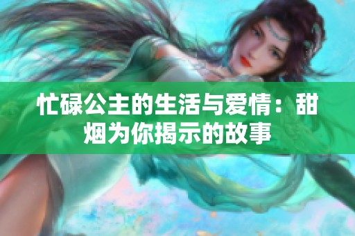 忙碌公主的生活与爱情：甜烟为你揭示的故事