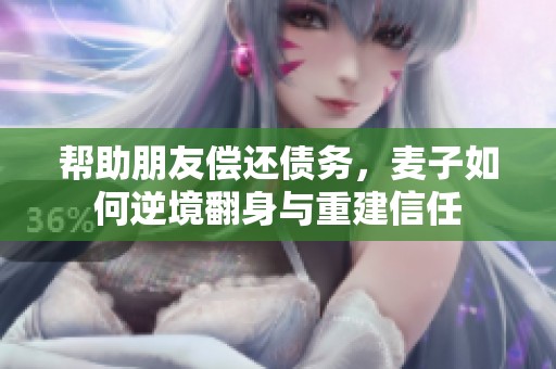 帮助朋友偿还债务，麦子如何逆境翻身与重建信任