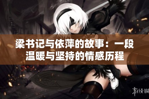 梁书记与依萍的故事：一段温暖与坚持的情感历程