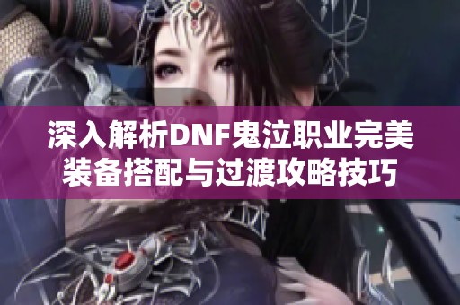 深入解析DNF鬼泣职业完美装备搭配与过渡攻略技巧