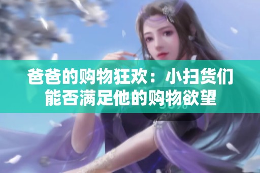 爸爸的购物狂欢：小扫货们能否满足他的购物欲望