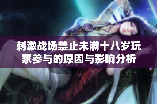 刺激战场禁止未满十八岁玩家参与的原因与影响分析
