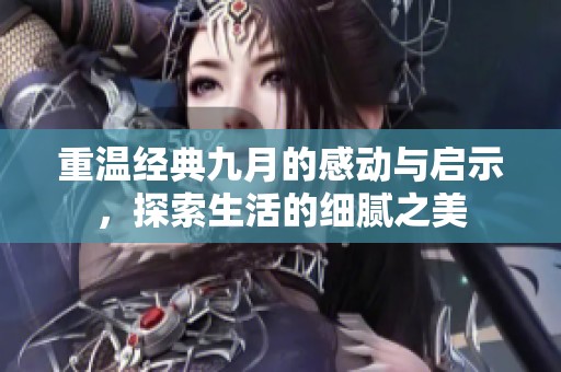 重温经典九月的感动与启示，探索生活的细腻之美