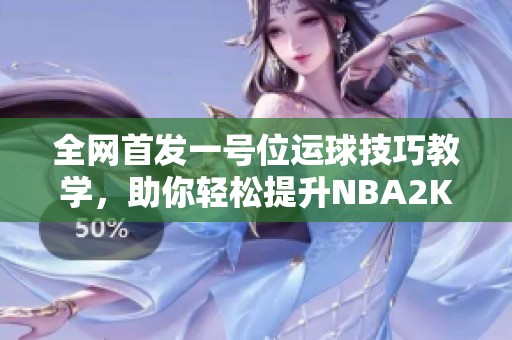 全网首发一号位运球技巧教学，助你轻松提升NBA2K25水平