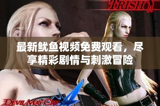 最新鱿鱼视频免费观看，尽享精彩剧情与刺激冒险