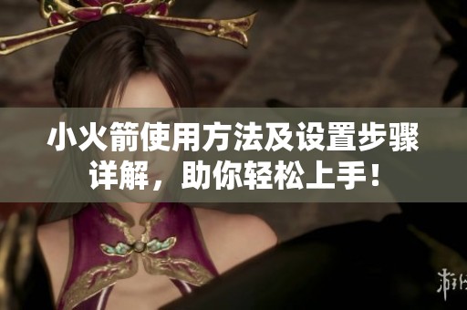 小火箭使用方法及设置步骤详解，助你轻松上手！