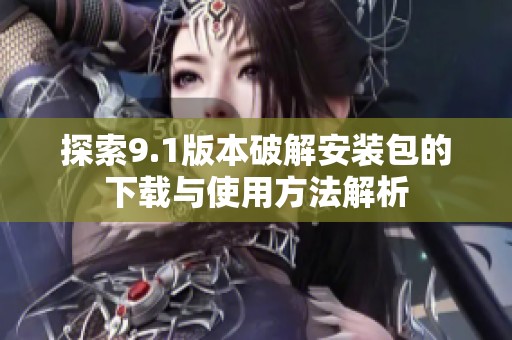 探索9.1版本破解安装包的下载与使用方法解析
