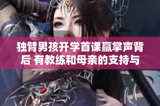独臂男孩开学首课赢掌声背后 有教练和母亲的支持与鼓励