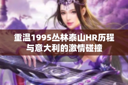 重温1995丛林泰山HR历程与意大利的激情碰撞