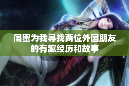 闺蜜为我寻找两位外国朋友的有趣经历和故事