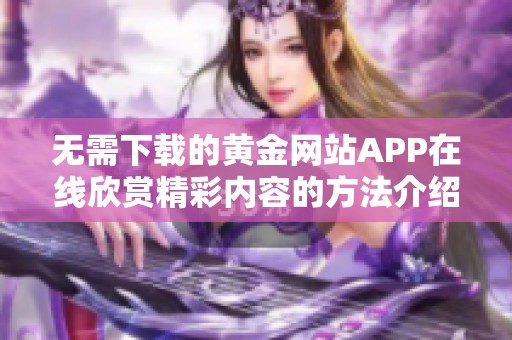 无需下载的黄金网站APP在线欣赏精彩内容的方法介绍