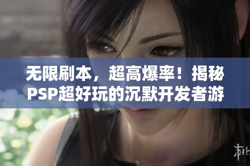 无限刷本，超高爆率！揭秘PSP超好玩的沉默开发者游戏