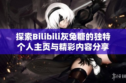 探索Bilibili灰兔糖的独特个人主页与精彩内容分享
