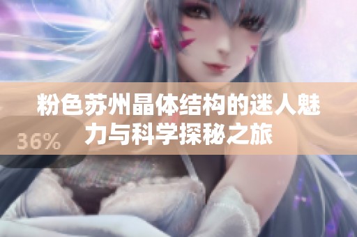 粉色苏州晶体结构的迷人魅力与科学探秘之旅