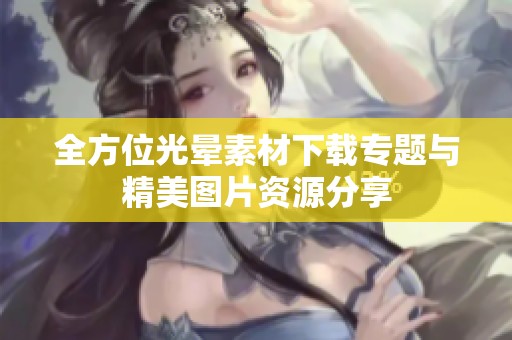 全方位光晕素材下载专题与精美图片资源分享