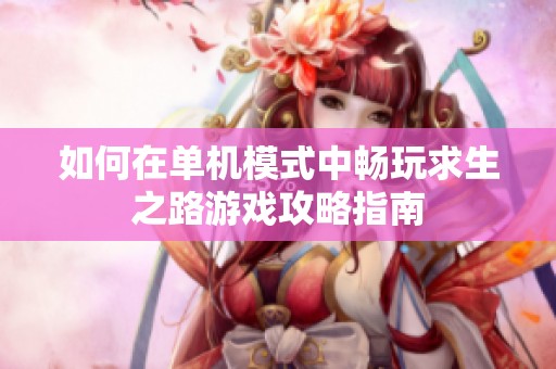 如何在单机模式中畅玩求生之路游戏攻略指南
