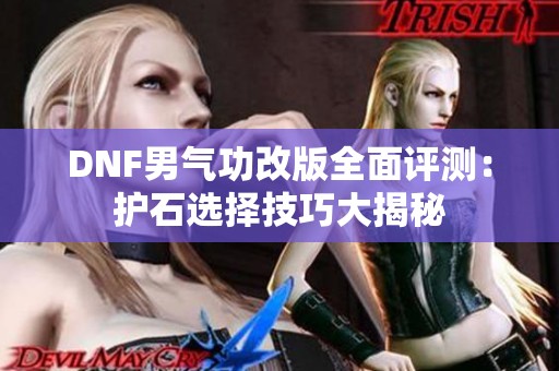 DNF男气功改版全面评测：护石选择技巧大揭秘
