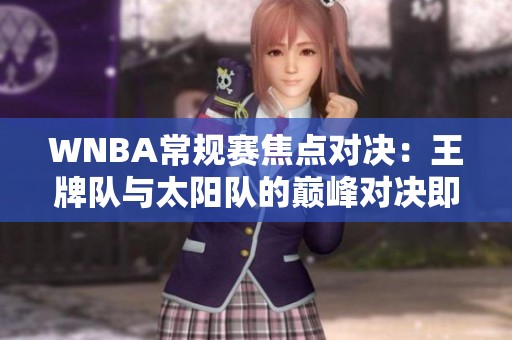 WNBA常规赛焦点对决：王牌队与太阳队的巅峰对决即将上演