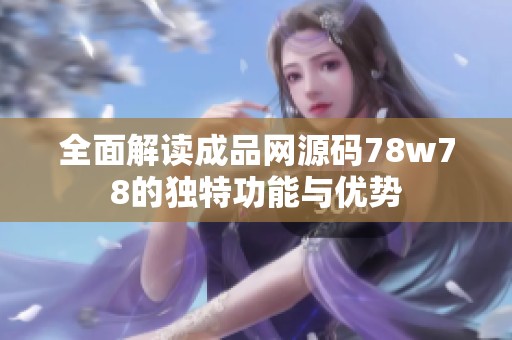全面解读成品网源码78w78的独特功能与优势