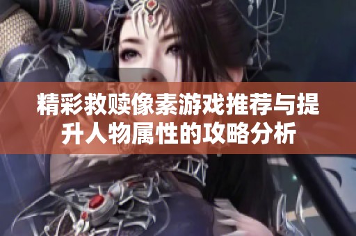 精彩救赎像素游戏推荐与提升人物属性的攻略分析