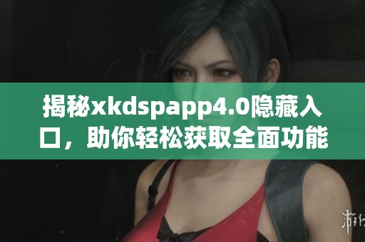 揭秘xkdspapp4.0隐藏入口，助你轻松获取全面功能