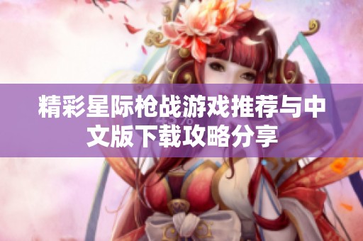 精彩星际枪战游戏推荐与中文版下载攻略分享