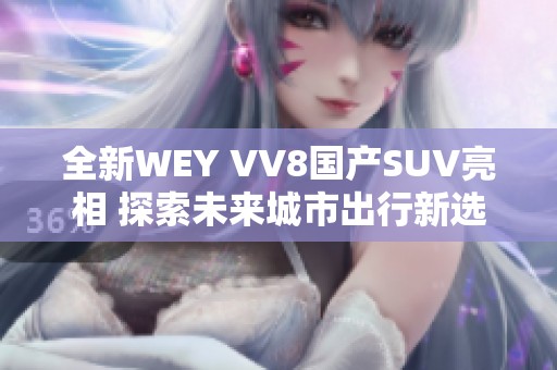 全新WEY VV8国产SUV亮相 探索未来城市出行新选择