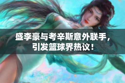 盛李豪与考辛斯意外联手，引发篮球界热议！