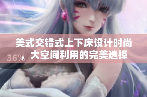 美式交错式上下床设计时尚，大空间利用的完美选择