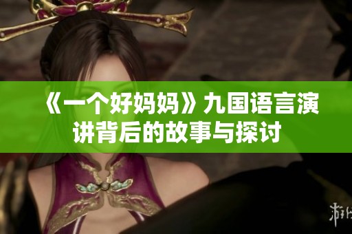 《一个好妈妈》九国语言演讲背后的故事与探讨