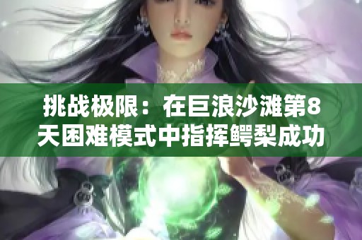 挑战极限：在巨浪沙滩第8天困难模式中指挥鳄梨成功消灭所有僵尸