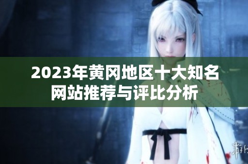 2023年黄冈地区十大知名网站推荐与评比分析