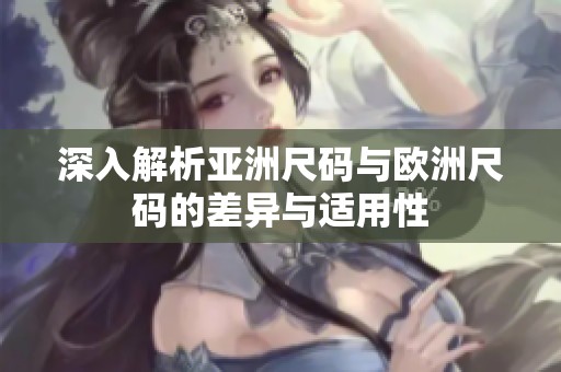 深入解析亚洲尺码与欧洲尺码的差异与适用性