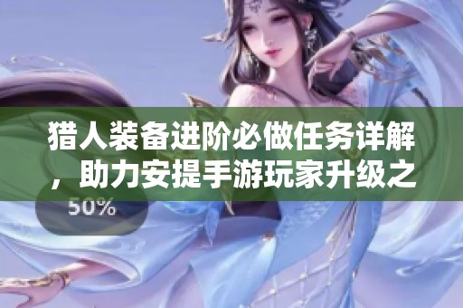 猎人装备进阶必做任务详解，助力安提手游玩家升级之路