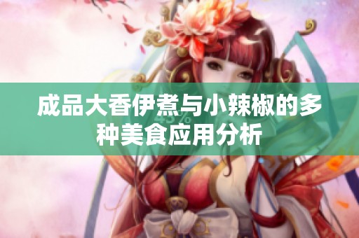 成品大香伊煮与小辣椒的多种美食应用分析