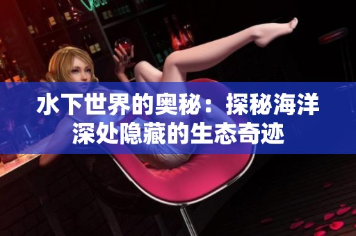 水下世界的奥秘：探秘海洋深处隐藏的生态奇迹