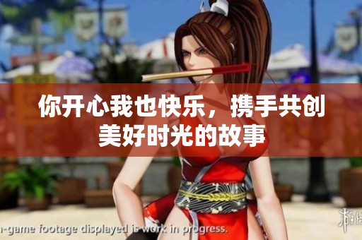 你开心我也快乐，携手共创美好时光的故事